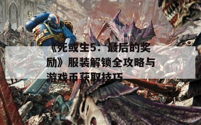 《死或生5：最后的奖励》服装解锁全攻略与游戏币获取技巧