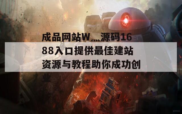 成品网站W灬源码1688入口提供最佳建站资源与教程助你成功创业