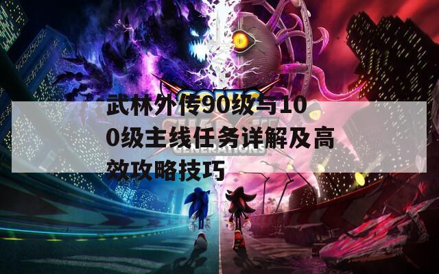 武林外传90级与100级主线任务详解及高效攻略技巧