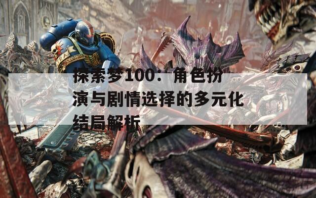 探索梦100：角色扮演与剧情选择的多元化结局解析