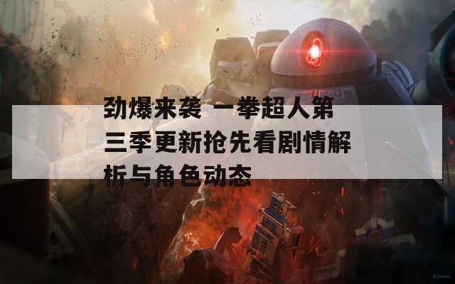 劲爆来袭 一拳超人第三季更新抢先看剧情解析与角色动态