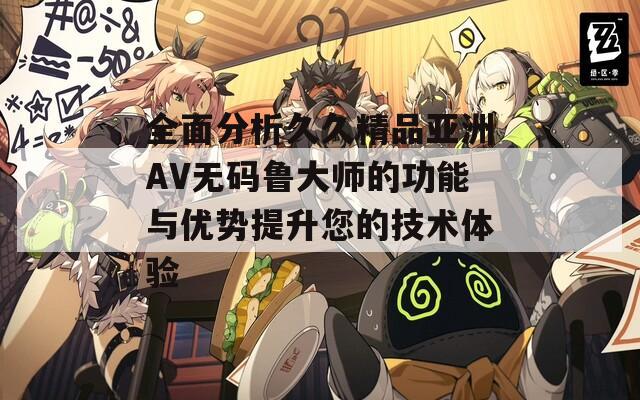 全面分析久久精品亚洲AV无码鲁大师的功能与优势提升您的技术体验