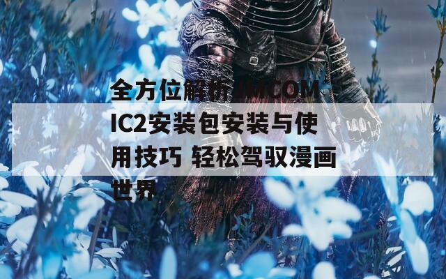 全方位解析JMCOMIC2安装包安装与使用技巧 轻松驾驭漫画世界