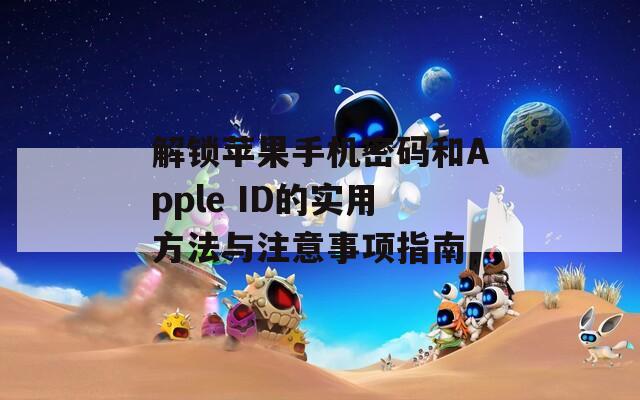 解锁苹果手机密码和Apple ID的实用方法与注意事项指南