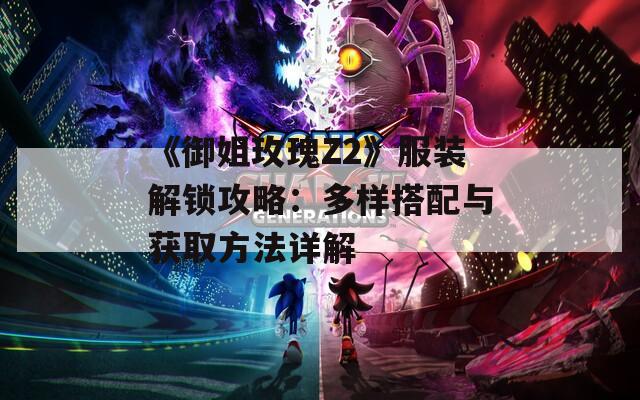 《御姐玫瑰Z2》服装解锁攻略：多样搭配与获取方法详解