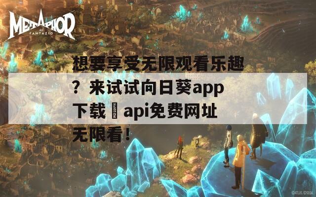 想要享受无限观看乐趣？来试试向日葵app下载汅api免费网址无限看！