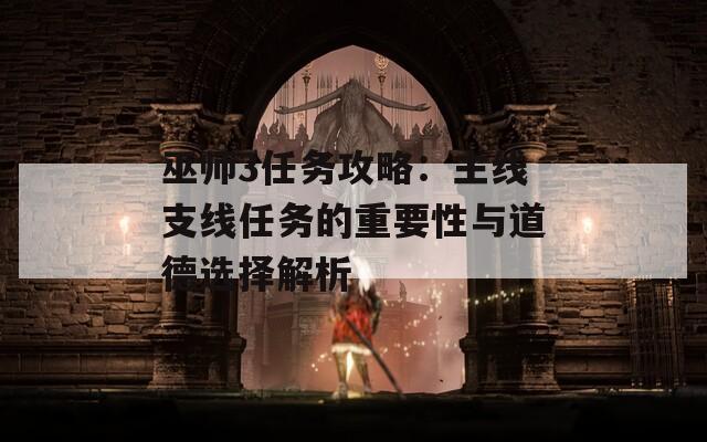 巫师3任务攻略：主线支线任务的重要性与道德选择解析