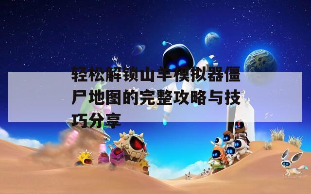 轻松解锁山羊模拟器僵尸地图的完整攻略与技巧分享