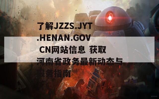 了解JZZS.JYT.HENAN.GOV CN网站信息 获取河南省政务最新动态与服务指南