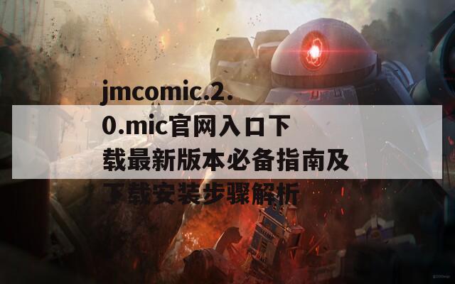 jmcomic.2.0.mic官网入口下载最新版本必备指南及下载安装步骤解析