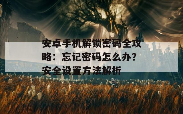 安卓手机解锁密码全攻略：忘记密码怎么办？安全设置方法解析