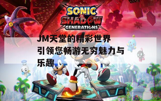 JM天堂的精彩世界 引领您畅游无穷魅力与乐趣