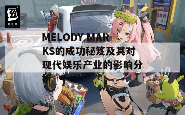 MELODY MARKS的成功秘笈及其对现代娱乐产业的影响分析