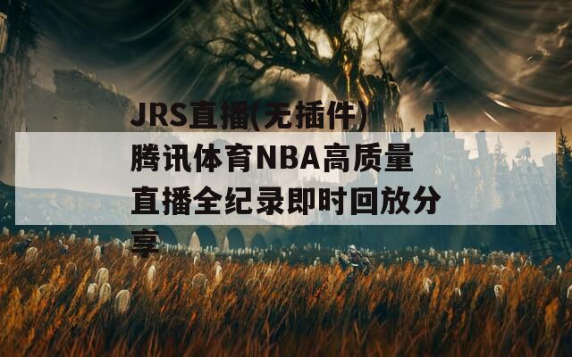 JRS直播(无插件)腾讯体育NBA高质量直播全纪录即时回放分享