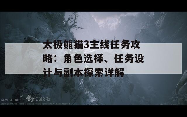 太极熊猫3主线任务攻略：角色选择、任务设计与副本探索详解