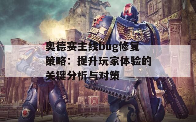 奥德赛主线bug修复策略：提升玩家体验的关键分析与对策