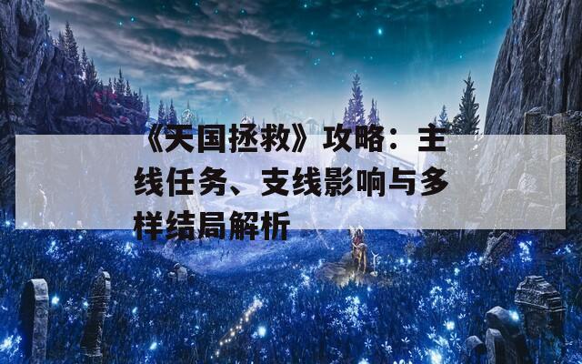 《天国拯救》攻略：主线任务、支线影响与多样结局解析