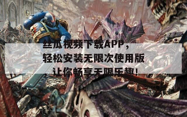 丝瓜视频下载APP，轻松安装无限次使用版，让你畅享无限乐趣！