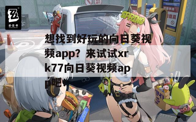 想找到好玩的向日葵视频app？来试试xrk77向日葵视频app吧！