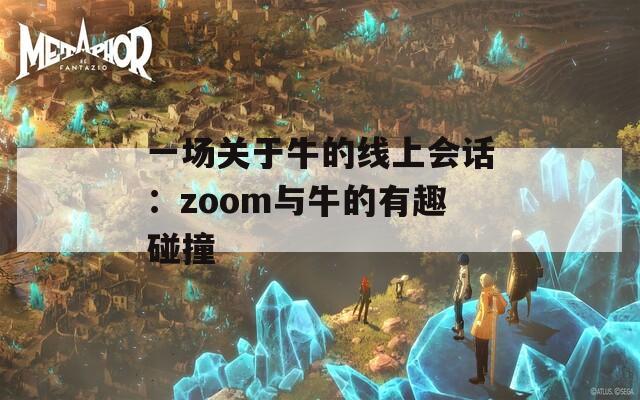 一场关于牛的线上会话：zoom与牛的有趣碰撞