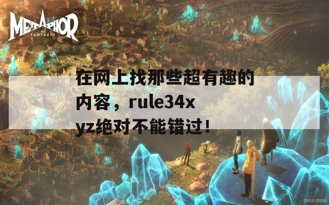 在网上找那些超有趣的内容，rule34xyz绝对不能错过！