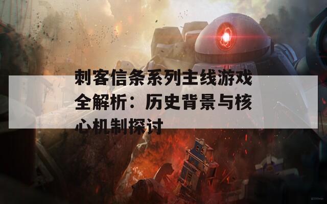 刺客信条系列主线游戏全解析：历史背景与核心机制探讨