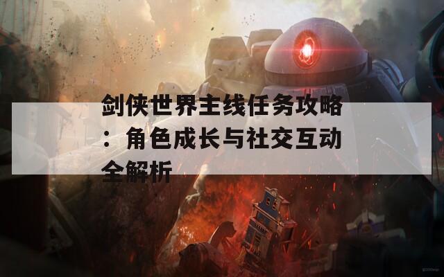 剑侠世界主线任务攻略：角色成长与社交互动全解析