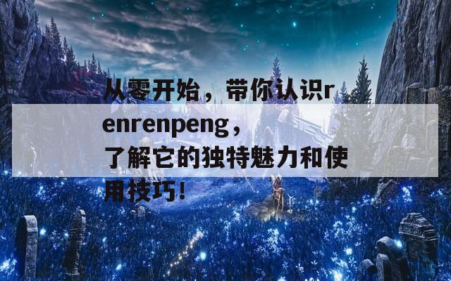 从零开始，带你认识renrenpeng，了解它的独特魅力和使用技巧！