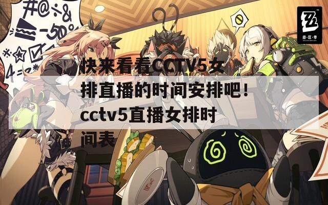 快来看看CCTV5女排直播的时间安排吧！cctv5直播女排时间表