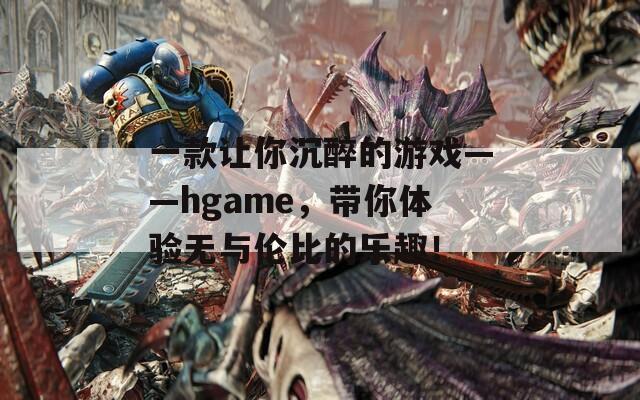 一款让你沉醉的游戏——hgame，带你体验无与伦比的乐趣！