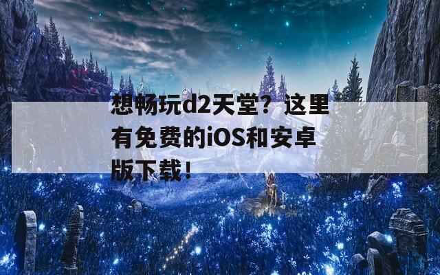 想畅玩d2天堂？这里有免费的iOS和安卓版下载！