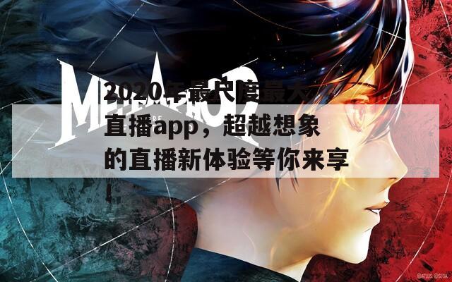 2020年最尺度最大直播app，超越想象的直播新体验等你来享！