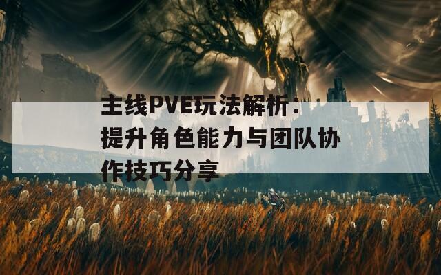 主线PVE玩法解析：提升角色能力与团队协作技巧分享