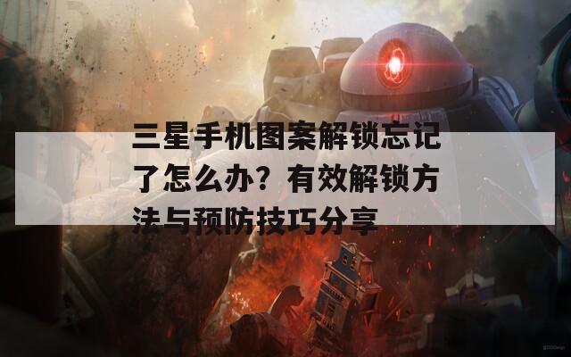 三星手机图案解锁忘记了怎么办？有效解锁方法与预防技巧分享