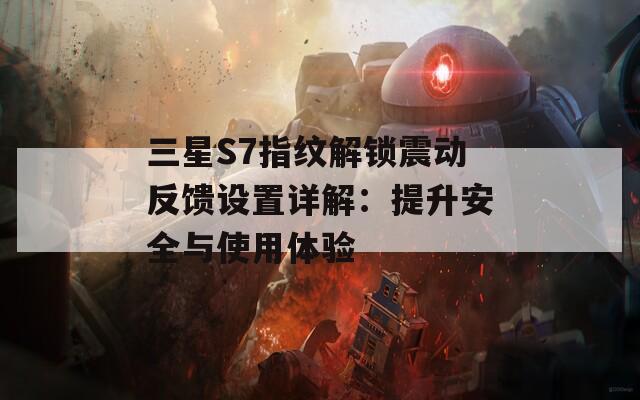 三星S7指纹解锁震动反馈设置详解：提升安全与使用体验