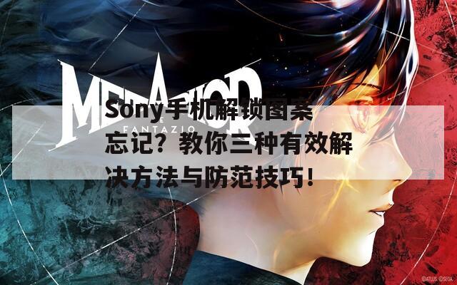 Sony手机解锁图案忘记？教你三种有效解决方法与防范技巧！