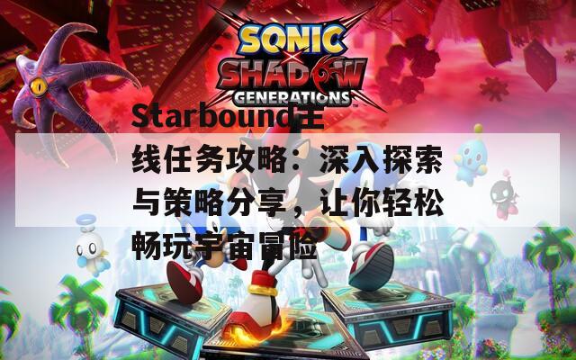 Starbound主线任务攻略：深入探索与策略分享，让你轻松畅玩宇宙冒险