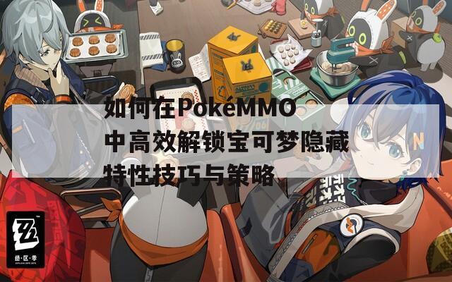 如何在PokéMMO中高效解锁宝可梦隐藏特性技巧与策略