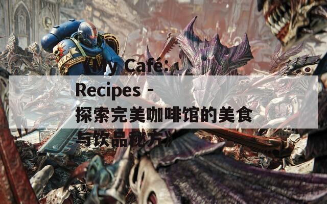 《My Café: Recipes - 探索完美咖啡馆的美食与饮品秘方》