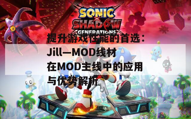 提升游戏性能的首选：Jill—MOD线材在MOD主线中的应用与优势解析