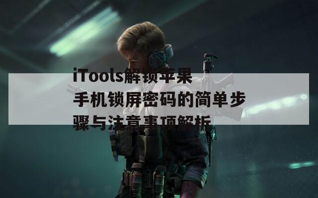 iTools解锁苹果手机锁屏密码的简单步骤与注意事项解析