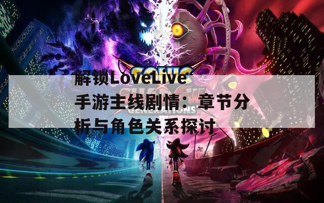 解锁LoveLive手游主线剧情：章节分析与角色关系探讨