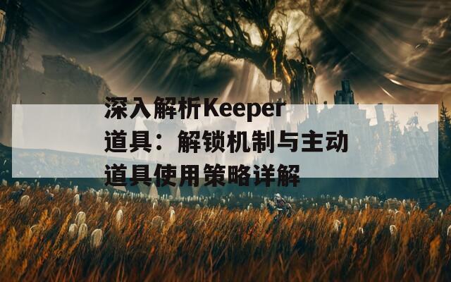 深入解析Keeper道具：解锁机制与主动道具使用策略详解