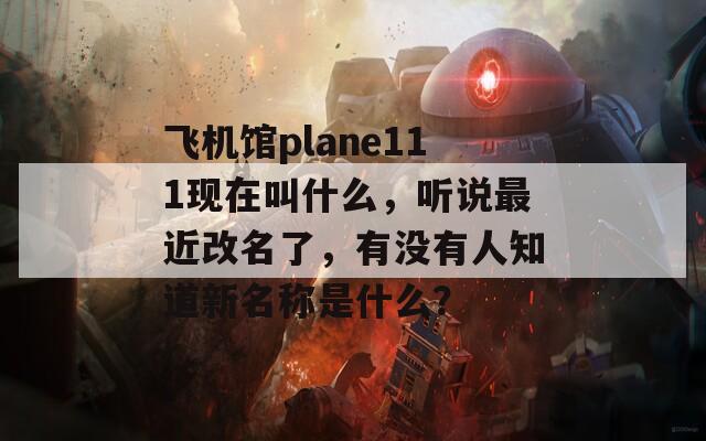 飞机馆plane111现在叫什么，听说最近改名了，有没有人知道新名称是什么？