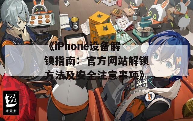 《iPhone设备解锁指南：官方网站解锁方法及安全注意事项》