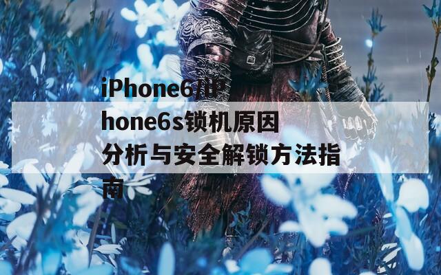 iPhone6/iPhone6s锁机原因分析与安全解锁方法指南