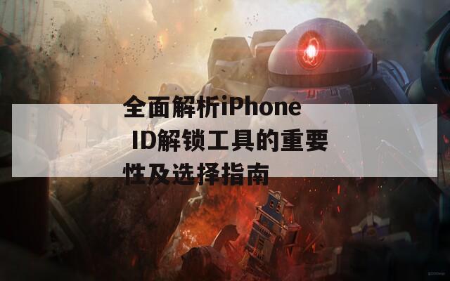 全面解析iPhone ID解锁工具的重要性及选择指南