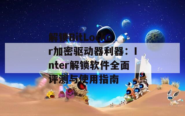 解锁BitLocker加密驱动器利器：Inter解锁软件全面评测与使用指南