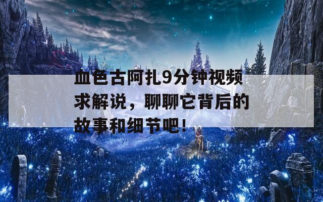 血色古阿扎9分钟视频求解说，聊聊它背后的故事和细节吧！