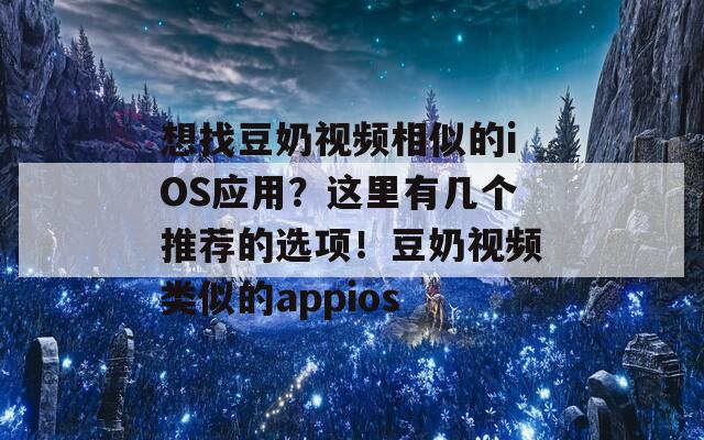 想找豆奶视频相似的iOS应用？这里有几个推荐的选项！豆奶视频类似的appios